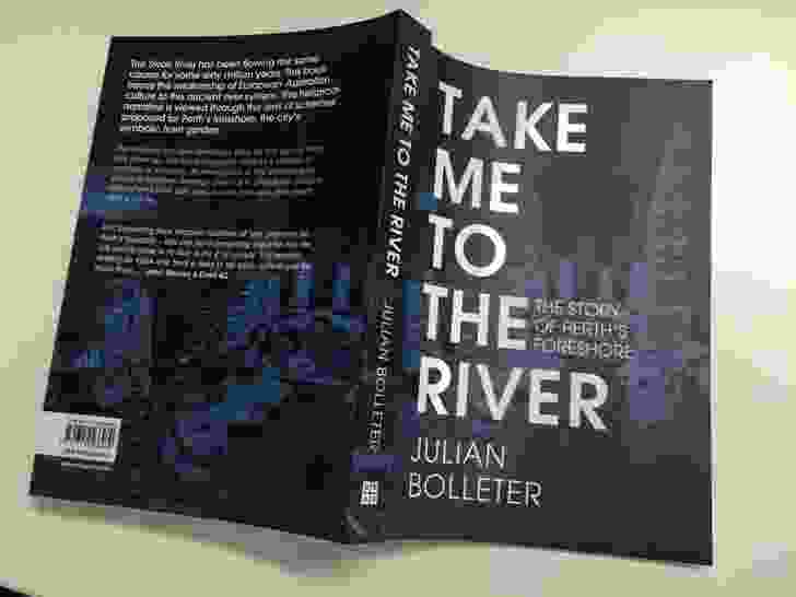 Take Me to the River: The Story of Perth’s Foreshore by Julian Bolleter / Australian Urban Design Research Centre.