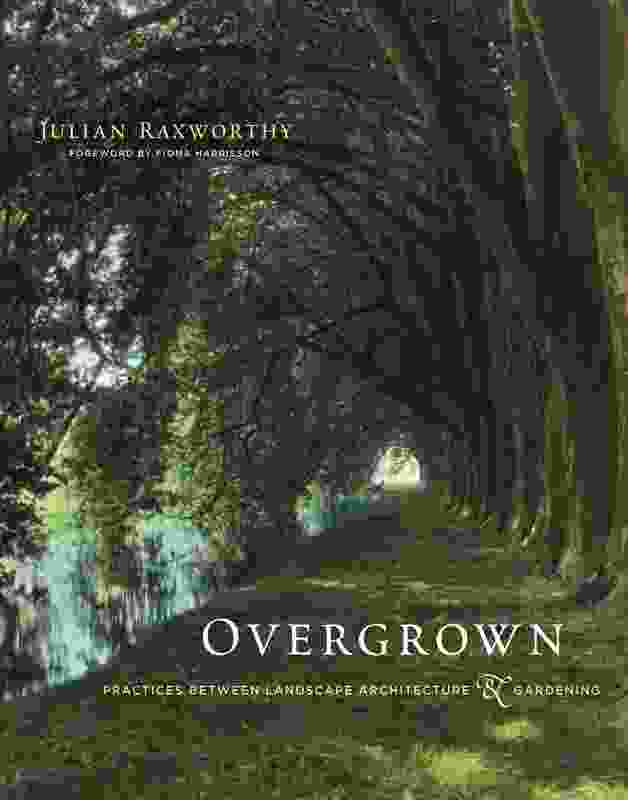 Overgrown: practices between landscape architecture and gardening by Julian Raxworthy (The MIT Press).